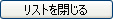 「リストを閉じる」ボタン